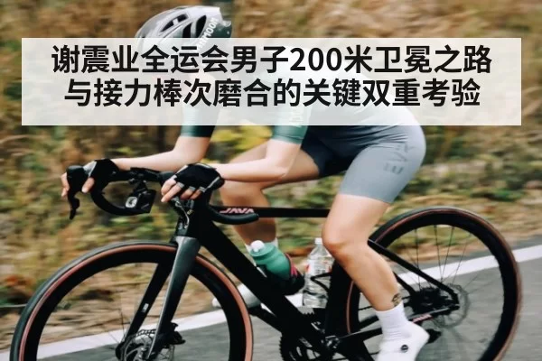 谢震业全运会男子200米卫冕之路与接力棒次磨合的关键双重考验 | xingyi main station